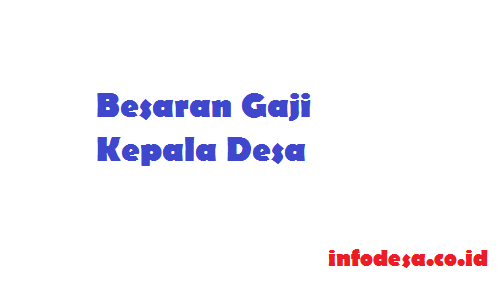 Daftar Besaran Gaji Kepala Desa, Tertarik ?